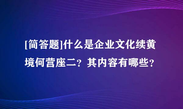 [简答题]什么是企业文化续黄境何营座二？其内容有哪些？