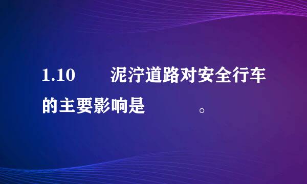 1.10  泥泞道路对安全行车的主要影响是   。