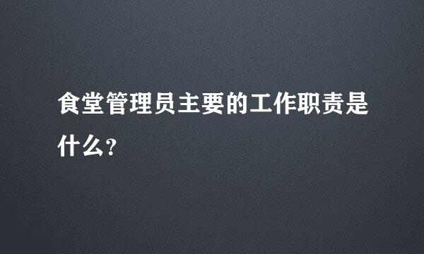 食堂管理员主要的工作职责是什么？