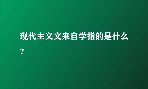 现代主义文来自学指的是什么？