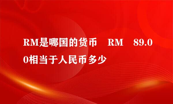 RM是哪国的货币 RM 89.00相当于人民币多少