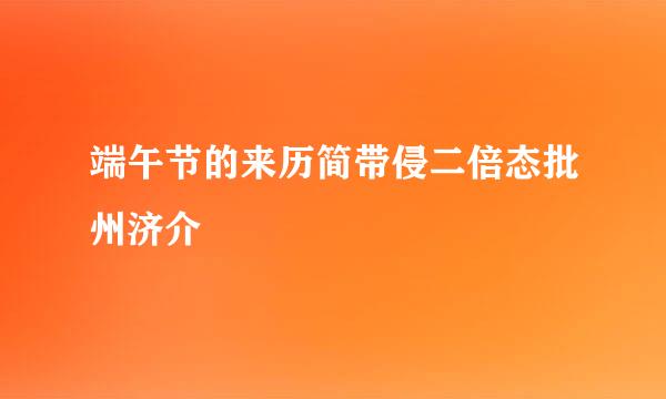 端午节的来历简带侵二倍态批州济介