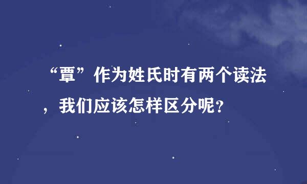 “覃”作为姓氏时有两个读法，我们应该怎样区分呢？