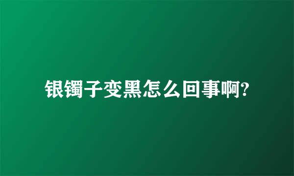 银镯子变黑怎么回事啊?