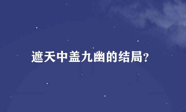 遮天中盖九幽的结局？