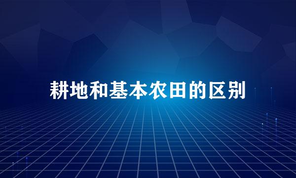 耕地和基本农田的区别