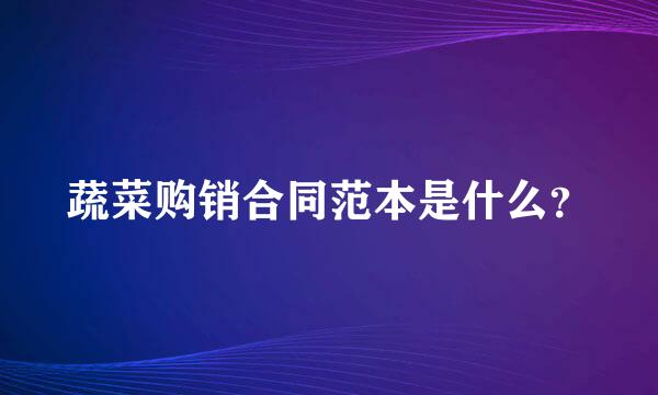 蔬菜购销合同范本是什么？