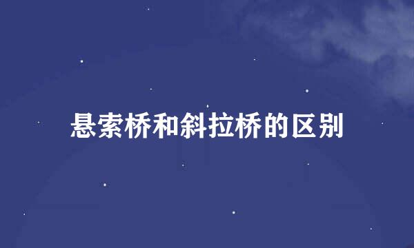 悬索桥和斜拉桥的区别