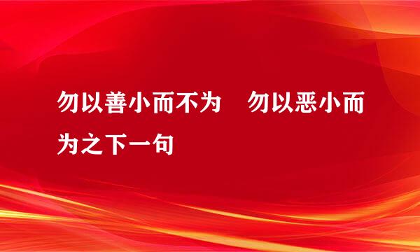 勿以善小而不为 勿以恶小而为之下一句