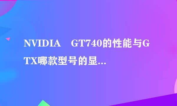 NVIDIA GT740的性能与GTX哪款型号的显卡性能相当?