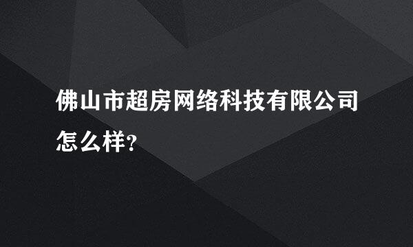 佛山市超房网络科技有限公司怎么样？