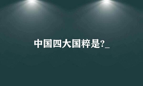 中国四大国粹是?_