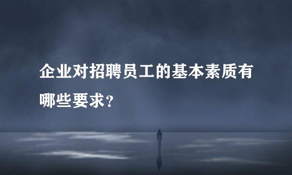 企业对招聘员工的基本素质有哪些要求？