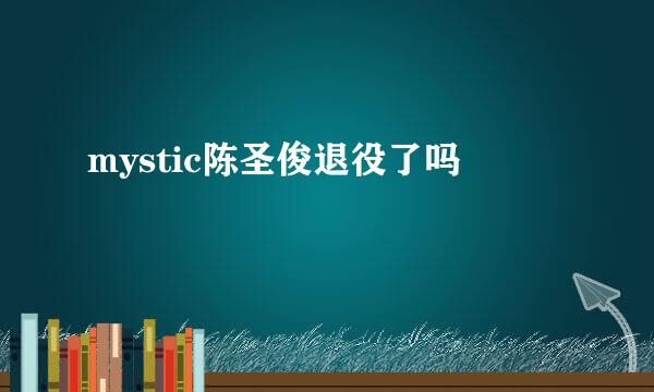 mystic陈圣俊退役了吗