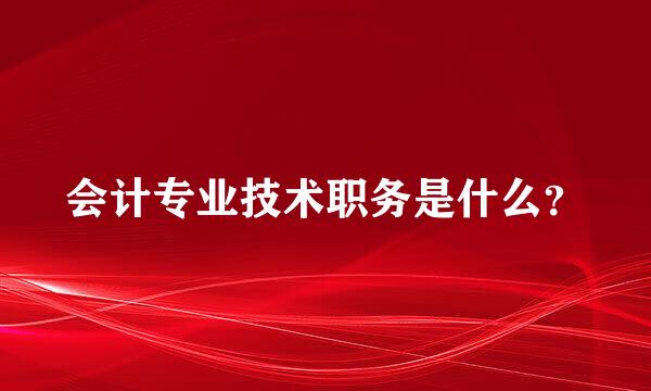 会计专业技术职务是什么？