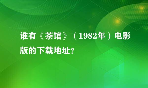 谁有《茶馆》（1982年）电影版的下载地址？