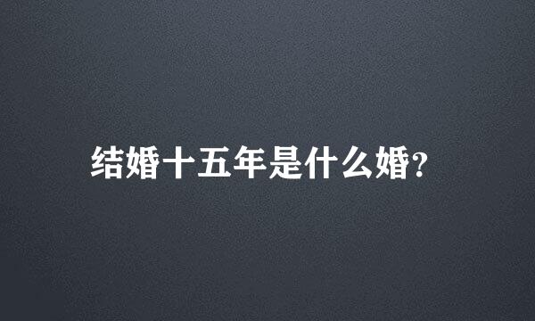 结婚十五年是什么婚？