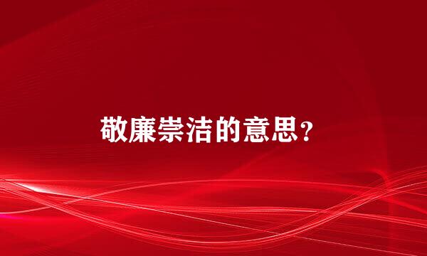 敬廉崇洁的意思？