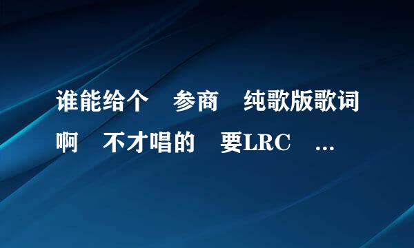 谁能给个 参商 纯歌版歌词啊 不才唱的 要LRC 不要有念白的