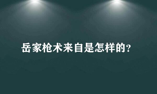 岳家枪术来自是怎样的？