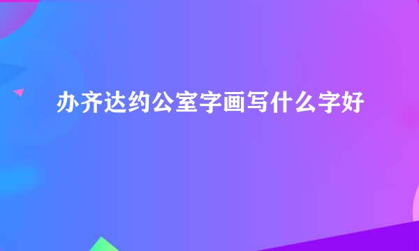 办齐达约公室字画写什么字好