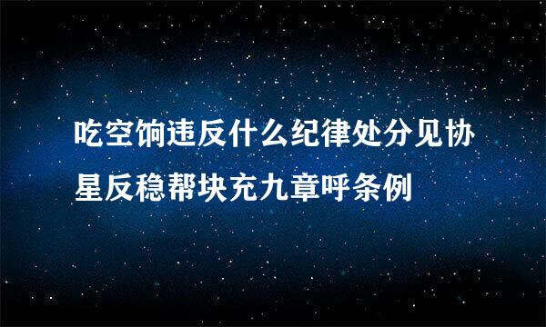 吃空饷违反什么纪律处分见协星反稳帮块充九章呼条例