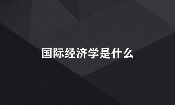 国际经济学是什么