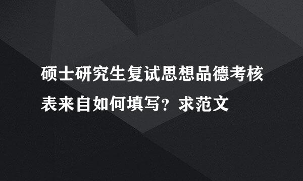 硕士研究生复试思想品德考核表来自如何填写？求范文