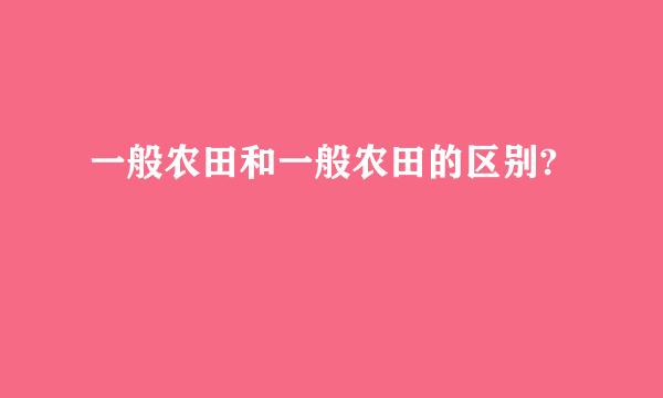 一般农田和一般农田的区别?