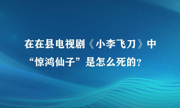 在在县电视剧《小李飞刀》中“惊鸿仙子”是怎么死的？