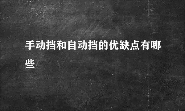 手动挡和自动挡的优缺点有哪些