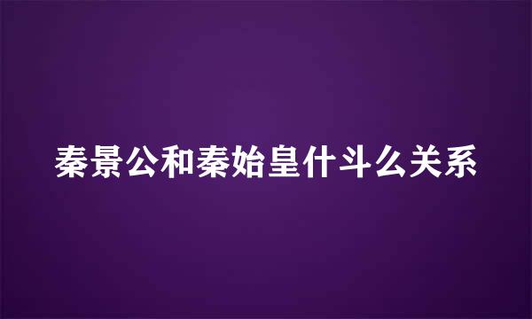 秦景公和秦始皇什斗么关系