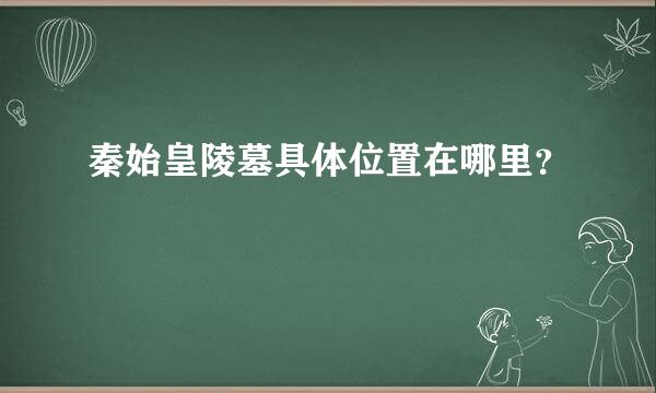 秦始皇陵墓具体位置在哪里？