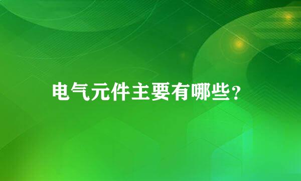 电气元件主要有哪些？