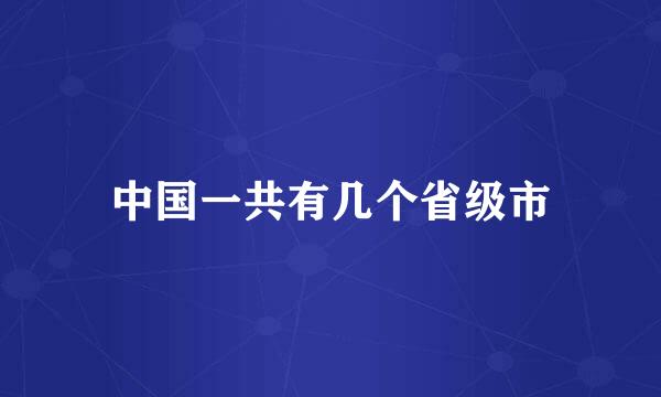 中国一共有几个省级市