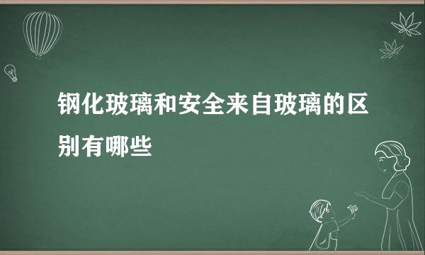 钢化玻璃和安全来自玻璃的区别有哪些