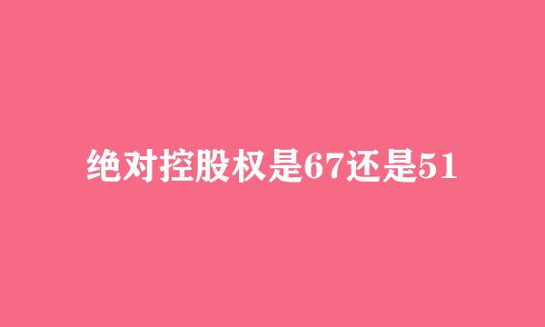 绝对控股权是67还是51