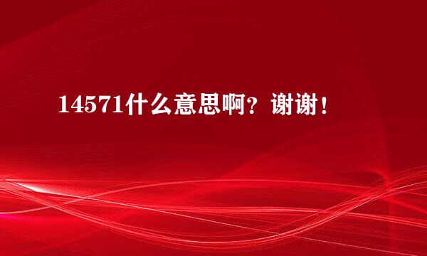 14571什么意思啊？谢谢！