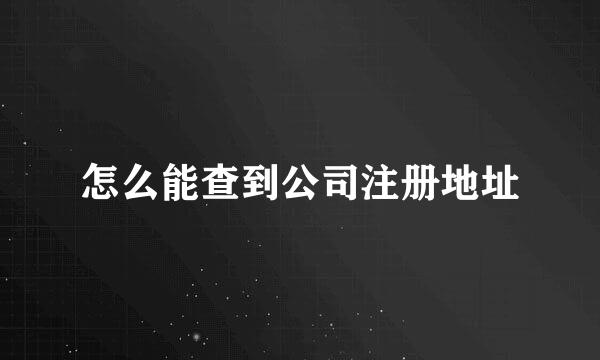 怎么能查到公司注册地址