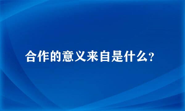 合作的意义来自是什么？