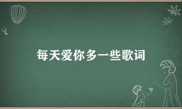 每天爱你多一些歌词