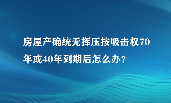 房屋产确统无挥压按吸击权70年或40年到期后怎么办？