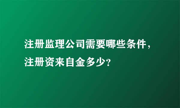 注册监理公司需要哪些条件，注册资来自金多少？