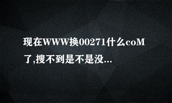 现在WWW换00271什么coM了,搜不到是不是没有了,有类似00271的coM吗?