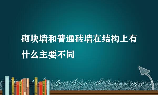 砌块墙和普通砖墙在结构上有什么主要不同