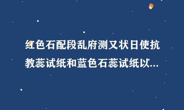 红色石配段乱府测又状日使抗教蕊试纸和蓝色石蕊试纸以及紫色石蕊试纸有什麽区别