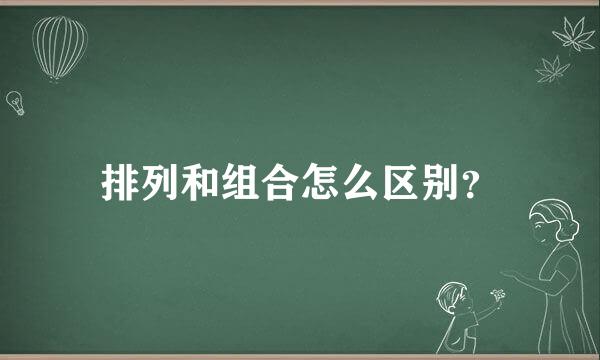 排列和组合怎么区别？