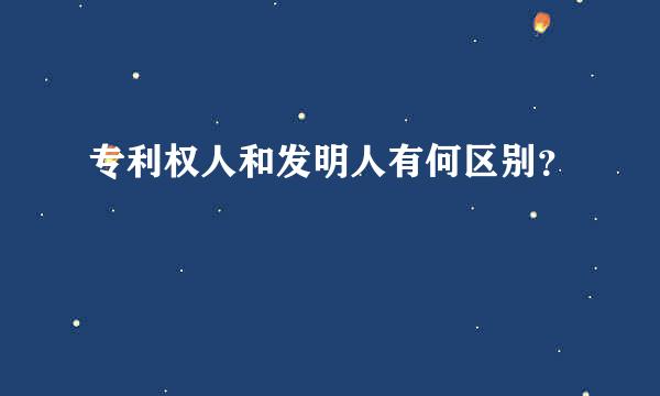 专利权人和发明人有何区别？