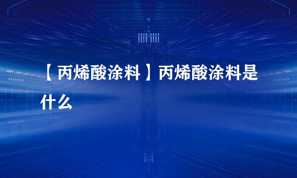 【丙烯酸涂料】丙烯酸涂料是什么