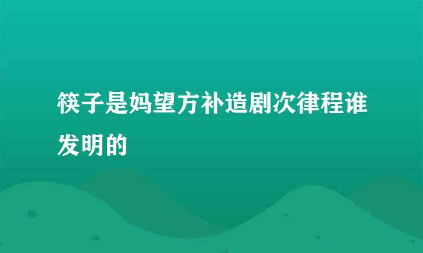 筷子是妈望方补造剧次律程谁发明的